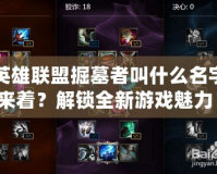 英雄聯(lián)盟掘墓者叫什么名字來著？解鎖全新游戲魅力！