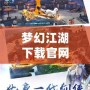夢幻江湖下載官網——一段穿越千年江湖的奇幻旅程