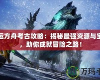 命運方舟考古攻略：揭秘最強資源與寶藏，助你成就冒險之路！