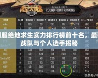 國服絕地求生實力排行榜前十名，最強戰隊與個人選手揭秘