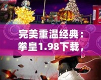 完美重溫經典：拳皇1.98下載，喚醒你心中的熱血記憶！
