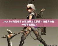 Psp《討鬼傳極》女裝防具怎么獲得？這些方法你一定不能錯過！