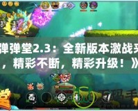《彈彈堂2.3：全新版本激戰來襲，精彩不斷，精彩升級！》