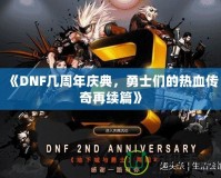 《DNF幾周年慶典，勇士們的熱血傳奇再續篇》
