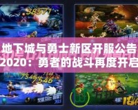 地下城與勇士新區開服公告2020：勇者的戰斗再度開啟，與你一同征戰新世界！