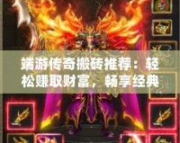 端游傳奇搬磚推薦：輕松賺取財(cái)富，暢享經(jīng)典冒險(xiǎn)！