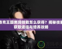 洛克王國黑洞技能怎么獲得？揭秘技能獲取途徑與培養攻略