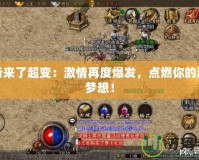 傳奇來了超變：激情再度爆發，點燃你的游戲夢想！
