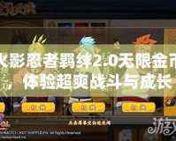 火影忍者羈絆2.0無限金幣，體驗超爽戰斗與成長