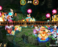 夢幻法寶合成位置在哪？揭秘夢幻西游法寶合成的奧秘！