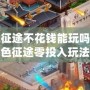 綠色征途不花錢能玩嗎？揭秘綠色征途零投入玩法攻略！