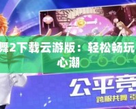 QQ炫舞2下載云游版：輕松暢玩，舞動心潮