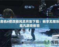生化危機6修改器風靈月影下載：暢享無限樂趣與超凡游戲體驗