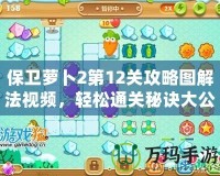 保衛蘿卜2第12關攻略圖解法視頻，輕松通關秘訣大公開！