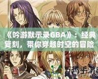 《吟游默示錄GBA》：經典復刻，帶你穿越時空的冒險之旅