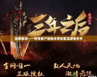 經典重現——傳奇客戶端版本帶你重溫激情歲月