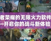 王者榮耀的無限火力軟件——開啟你的戰斗新體驗！