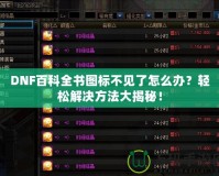 DNF百科全書圖標不見了怎么辦？輕松解決方法大揭秘！