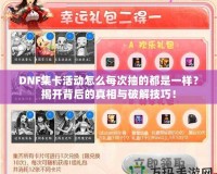 DNF集卡活動怎么每次抽的都是一樣？揭開背后的真相與破解技巧！