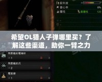 希望OL獵人子彈哪里買？了解這些渠道，助你一臂之力！