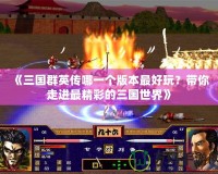 《三國群英傳哪一個版本最好玩？帶你走進(jìn)最精彩的三國世界》