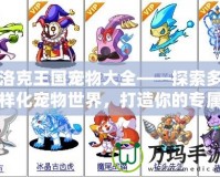 洛克王國寵物大全——探索多樣化寵物世界，打造你的專屬夢幻陣容！