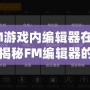 FM游戲內(nèi)編輯器在哪？揭秘FM編輯器的強大功能與使用技巧！