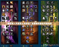 魔獸獵人天賦怎么點(diǎn)懷舊？全面解析最佳天賦選擇