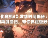 《生化危機(jī)6》發(fā)售時間揭秘：經(jīng)典系列再度回歸，帶你體驗極致生存恐怖