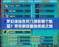夢幻誅仙合歡門派在哪個地圖？帶你解鎖最佳練級之地！