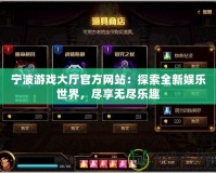 寧波游戲大廳官方網站：探索全新娛樂世界，盡享無盡樂趣