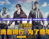 《絕地求生》與《和平精英》哪個更受歡迎？玩家數量對比大揭秘！