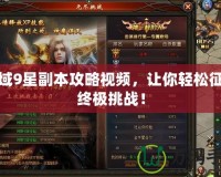魔域9星副本攻略視頻，讓你輕松征服終極挑戰！