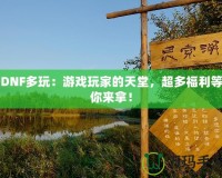 DNF多玩：游戲玩家的天堂，超多福利等你來拿！