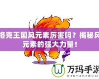 洛克王國風元素厲害嗎？揭秘風元素的強大力量！