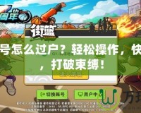 街籃買號怎么過戶？輕松操作，快速轉手，打破束縛！