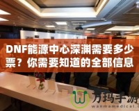 DNF能源中心深淵需要多少票？你需要知道的全部信息！