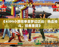 《4399小游戲拳皇夢幻之戰(zhàn)：熱血格斗，經典重現》