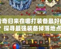 傳奇歸來在哪打裝備最好的？探尋最強裝備掉落地點！