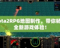 Dota2RPG地圖制作，帶你暢享全新游戲體驗！
