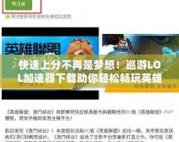 快速上分不再是夢想！巡游LOL加速器下載助你輕松暢玩英雄聯盟