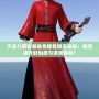 天龍八部時(shí)裝染色稀有概率揭秘：如何提升時(shí)尚度與游戲體驗(yàn)？