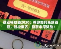 敬業福攻略2020：教你如何高效領取，輕松集齊，贏取豐厚獎勵！