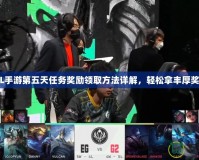 LOL手游第五天任務(wù)獎(jiǎng)勵(lì)領(lǐng)取方法詳解，輕松拿豐厚獎(jiǎng)勵(lì)！