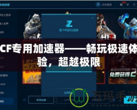 CF專用加速器——暢玩極速體驗，超越極限