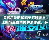 《賽爾號(hào)明星精靈召喚令》：讓你與最強(qiáng)精靈并肩作戰(zhàn)，開(kāi)啟冒險(xiǎn)新篇章！