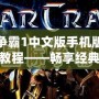 星際爭霸1中文版手機(jī)版下載安裝教程——暢享經(jīng)典策略對戰(zhàn)，隨時隨地開啟星際征程！