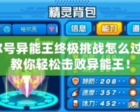 賽爾號異能王終極挑戰(zhàn)怎么過的？教你輕松擊敗異能王！
