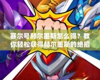 賽爾號赫爾墨斯怎么得？教你輕松獲得赫爾墨斯的絕招！