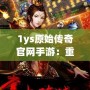 1ys原始傳奇官網(wǎng)手游：重返經(jīng)典傳奇世界，感受不一樣的熱血